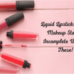 Liquid Lipsticks: Your Makeup Stash is Incomplete Without These!